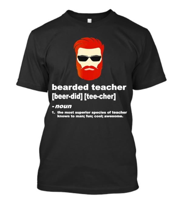 Bearded Teacher [Beer-Did] [Tee-Cher] - The Most Superior Species Of Teacher Known To Man; Fun; Cool; Awesome T-Shirt