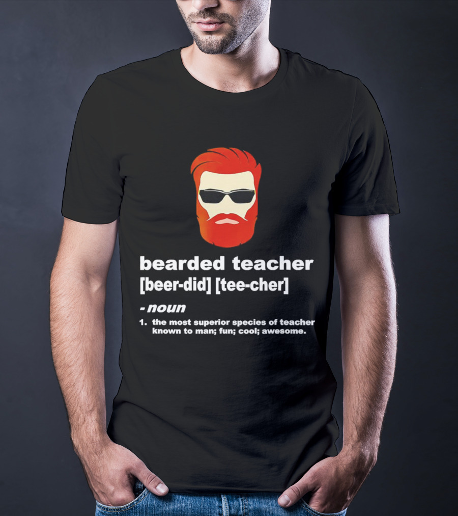 Bearded Teacher [Beer-Did] [Tee-Cher] - The Most Superior Species Of Teacher Known To Man; Fun; Cool; Awesome T-Shirt