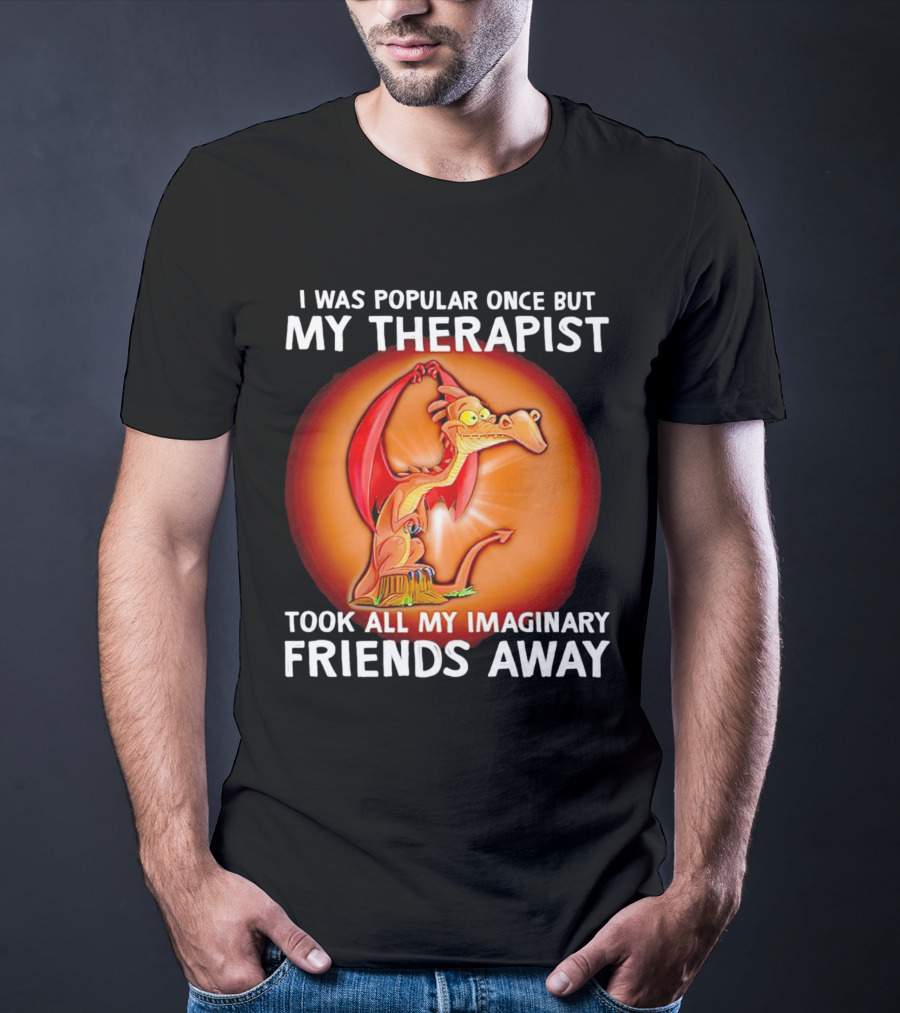 I Was Popular Once My Therapist Took All My Imaginary Friends Away Dragon T-Shirt