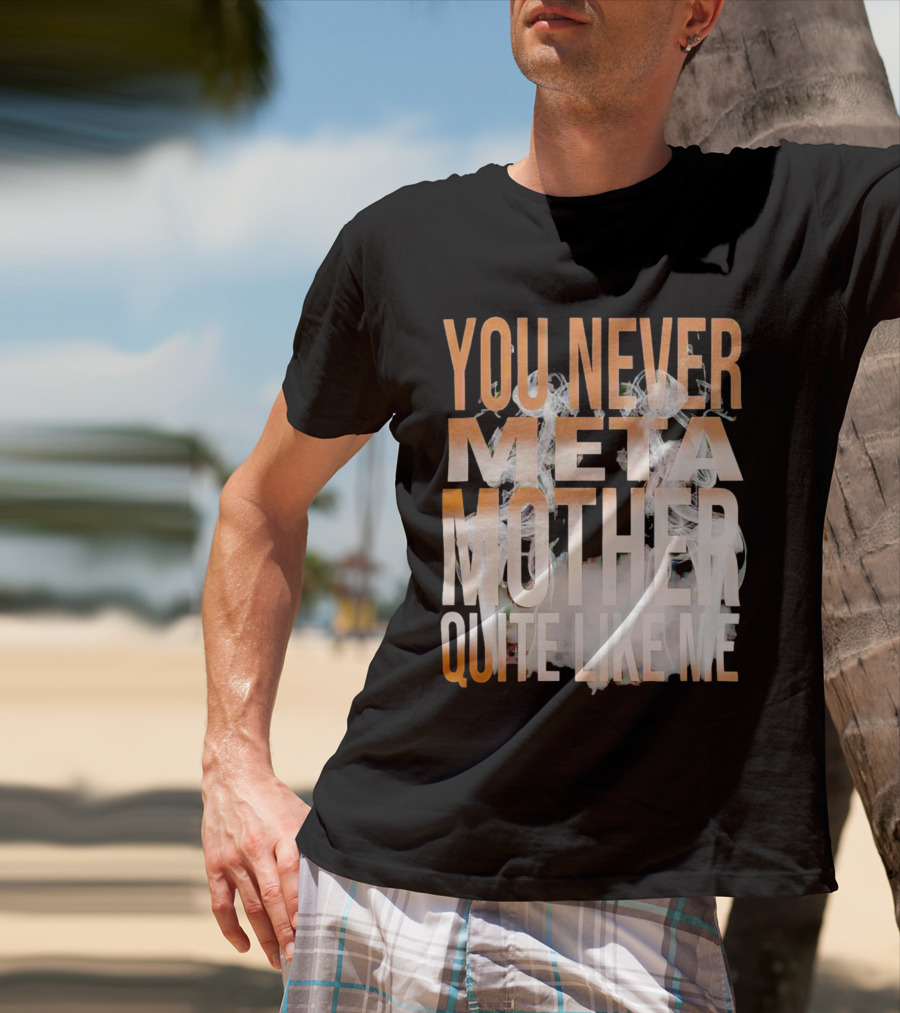 YOU NEVER META MOTHER QUITE LIKE ME T-Shirt