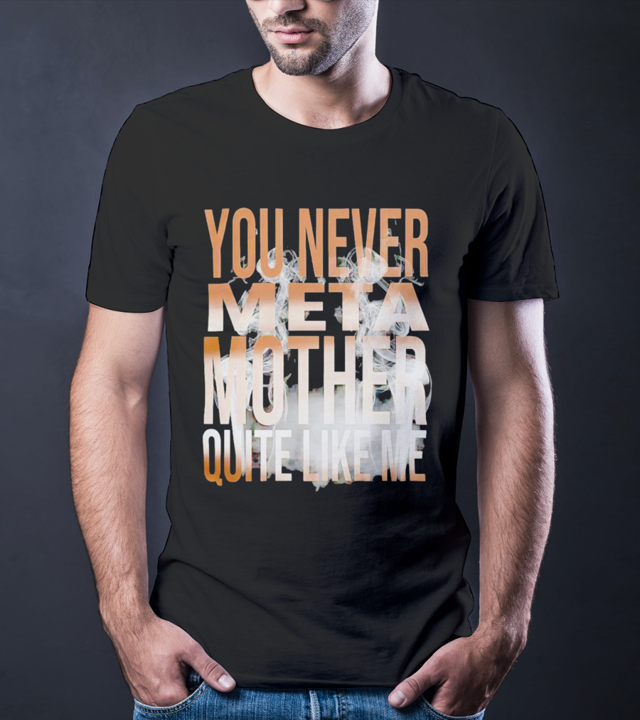 YOU NEVER META MOTHER QUITE LIKE ME T-Shirt