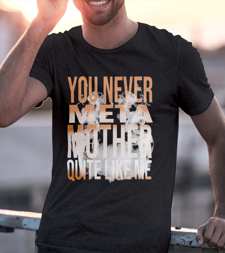 YOU NEVER META MOTHER QUITE LIKE ME T-Shirt