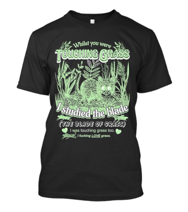 Whilst You Were Touching Grass I Studied The Blade Of Grass I Love Grass T-Shirt