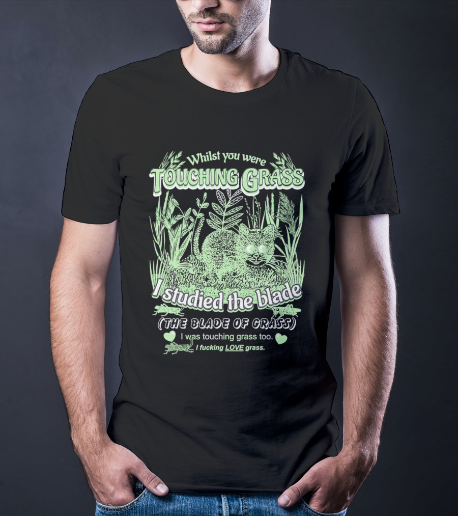 Whilst You Were Touching Grass I Studied The Blade Of Grass I Love Grass T-Shirt