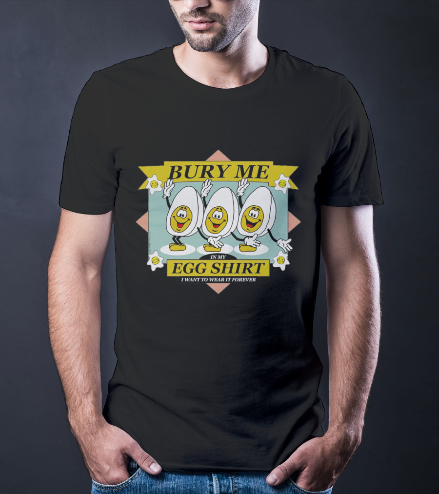 Bury Me In My Egg Shirt I Want To Wear It Forever T-Shirt