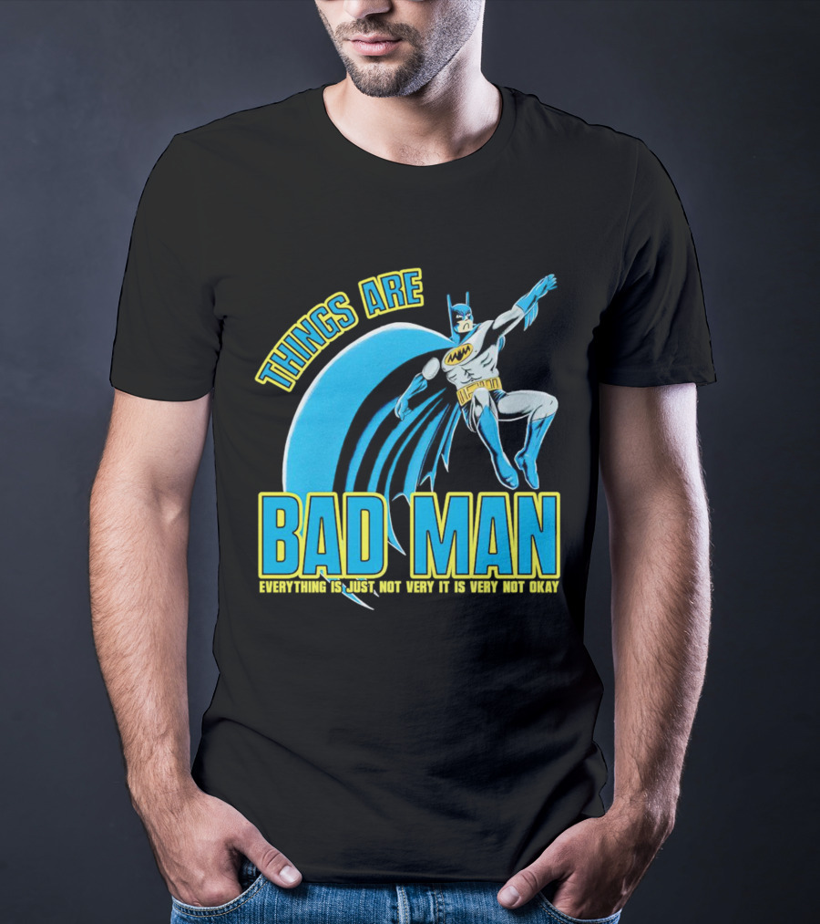 THINGS ARE BAD MAN EVERYTHING IS JUST NOT VERY IT IS VERY NOT OKAY T-Shirt