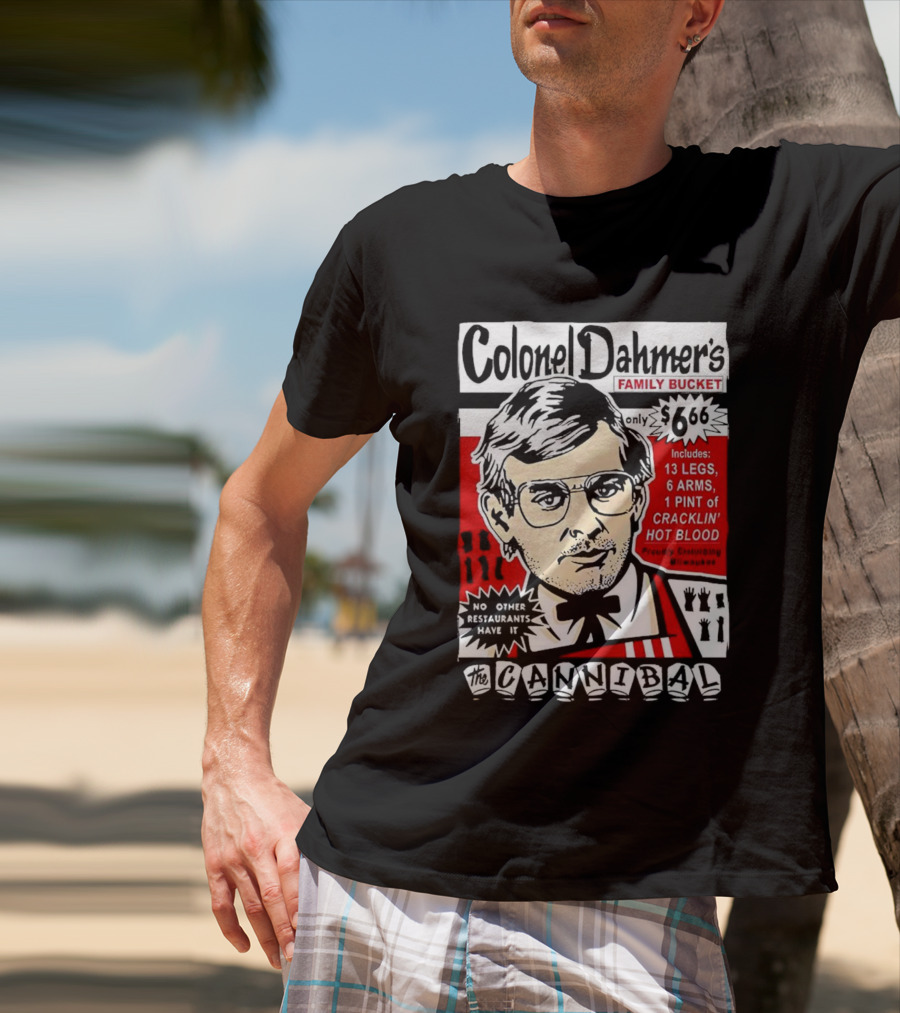 Colonel Dahmer's Family Bucket The Cannibal Includes 13 Legs 6 Arms 1 Pint Of Cracklin' Hot Blood No Other Restaurants Have It T-Shirt