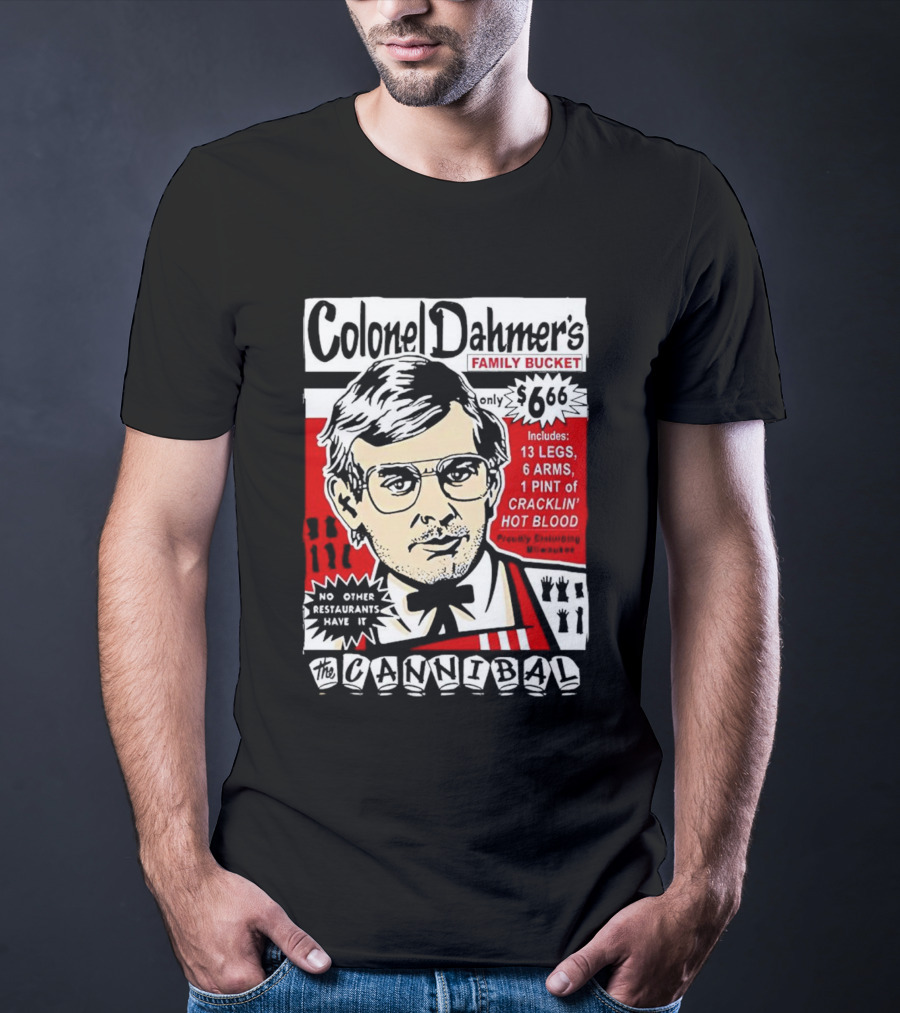 Colonel Dahmer's Family Bucket The Cannibal Includes 13 Legs 6 Arms 1 Pint Of Cracklin' Hot Blood No Other Restaurants Have It T-Shirt