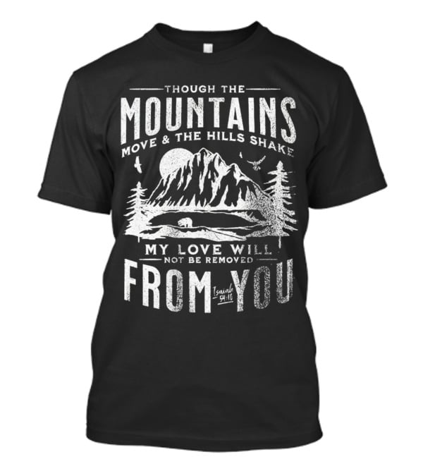 Though The Mountains Move And The Hills Shake My Love Will Not Be Removed From You Isaiah 54:10 T-Shirt