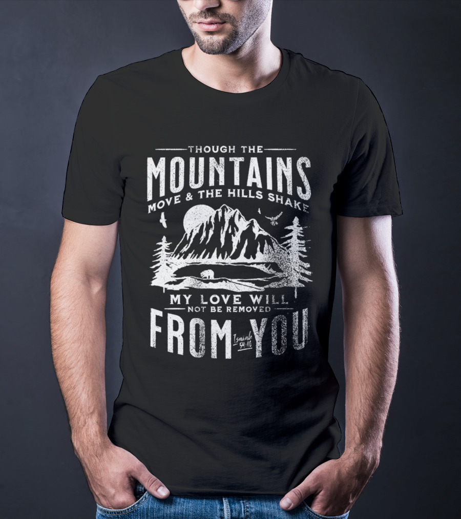 Though The Mountains Move And The Hills Shake My Love Will Not Be Removed From You Isaiah 54:10 T-Shirt