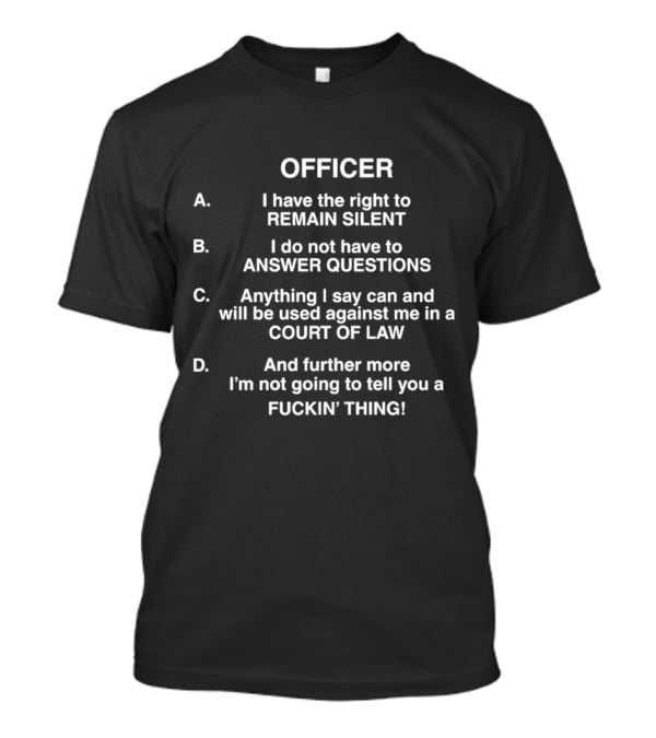 OFFICER I Have The Right To Remain Silent I Do Not Have To Answer Questions Anything I Say Used Against Me In Court Of Law Not Going To Tell You A Thing T-Shirt