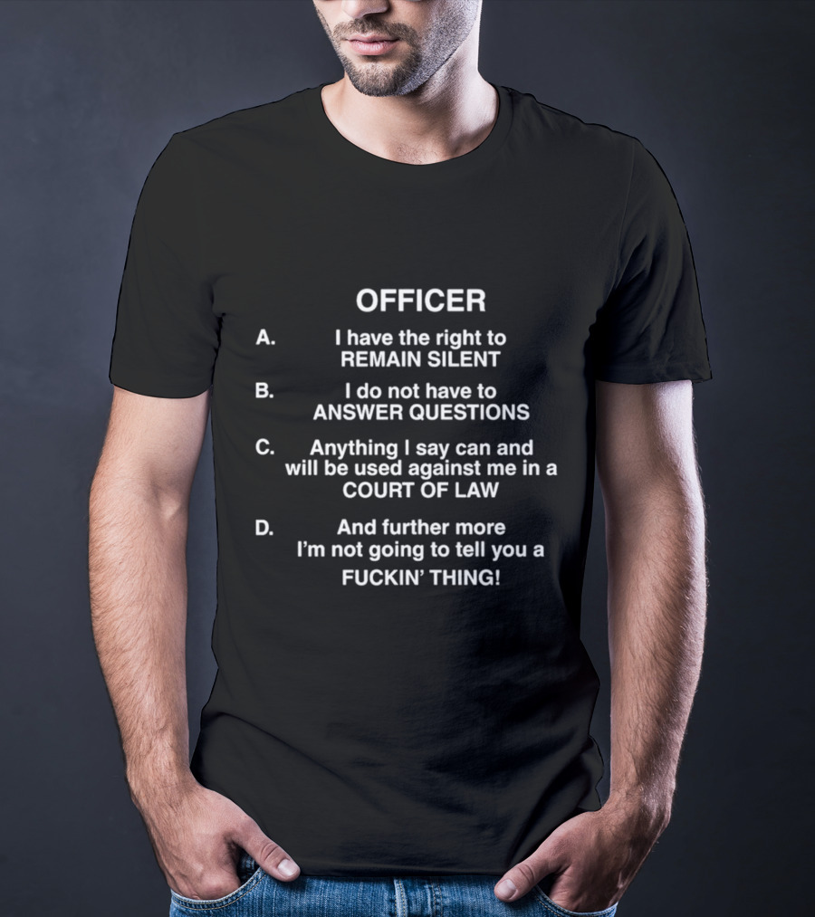 OFFICER I Have The Right To Remain Silent I Do Not Have To Answer Questions Anything I Say Used Against Me In Court Of Law Not Going To Tell You A Thing T-Shirt