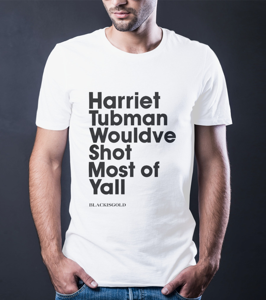 Harriet Tubman Wouldve Shot Most Of Yall BlackIsGold T-Shirt