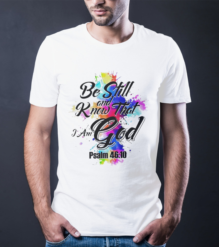Be Still And Know That I Am God Psalm 46:10 Colorful Splash T-Shirt