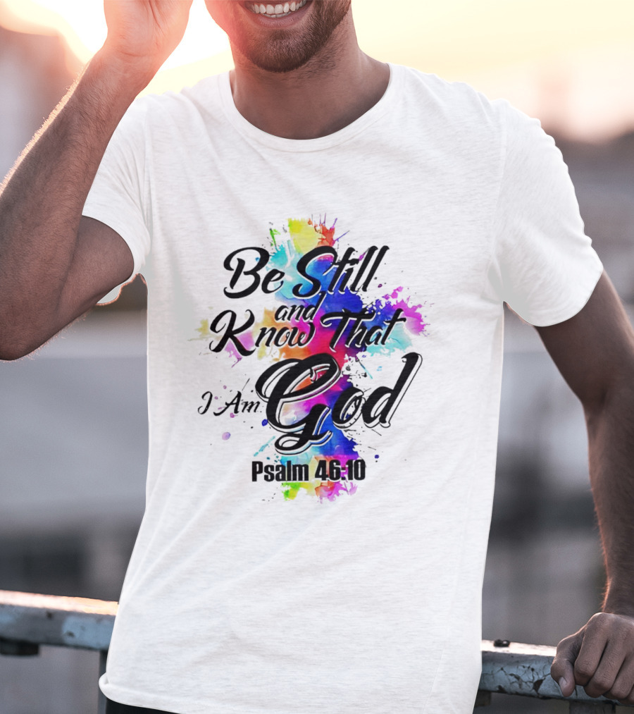 Be Still And Know That I Am God Psalm 46:10 Colorful Splash T-Shirt