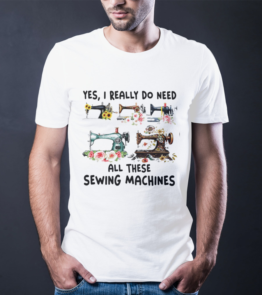 Yes I Really Do Need All These Sewing Machines Vintage Floral T-Shirt