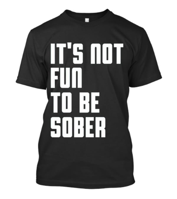 I Glanville It's Not Fun To Be Sober T-Shirt