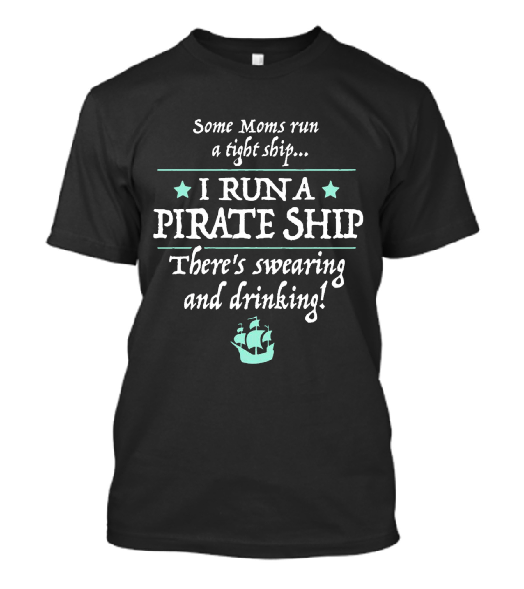 Some Moms Run A Tight Ship I Run A Pirate Ship There's Swearing And Drinking T-Shirt
