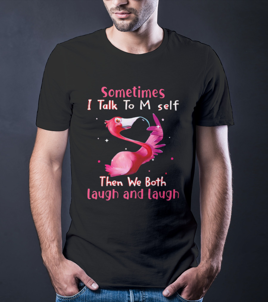 Flamingo Sometimes I Talk To Myself Then We Both Laugh And Laugh T-Shirt
