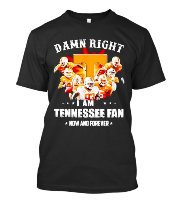 Damn Right I Am A Tennessee Volunteers Football Fan Now And Forever T-Shirt