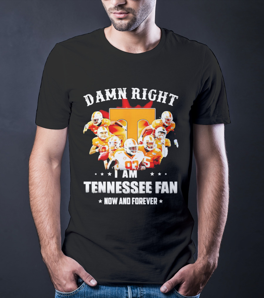 Damn Right I Am A Tennessee Volunteers Football Fan Now And Forever T-Shirt