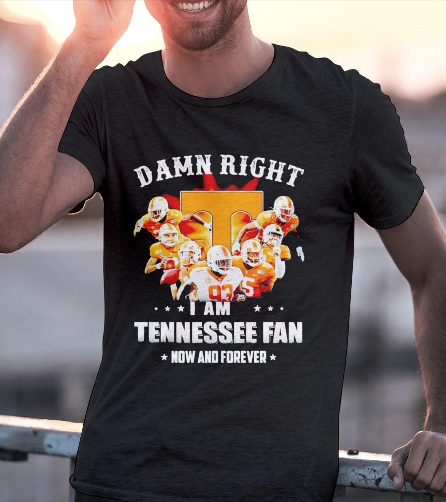 Damn Right I Am A Tennessee Volunteers Football Fan Now And Forever T-Shirt