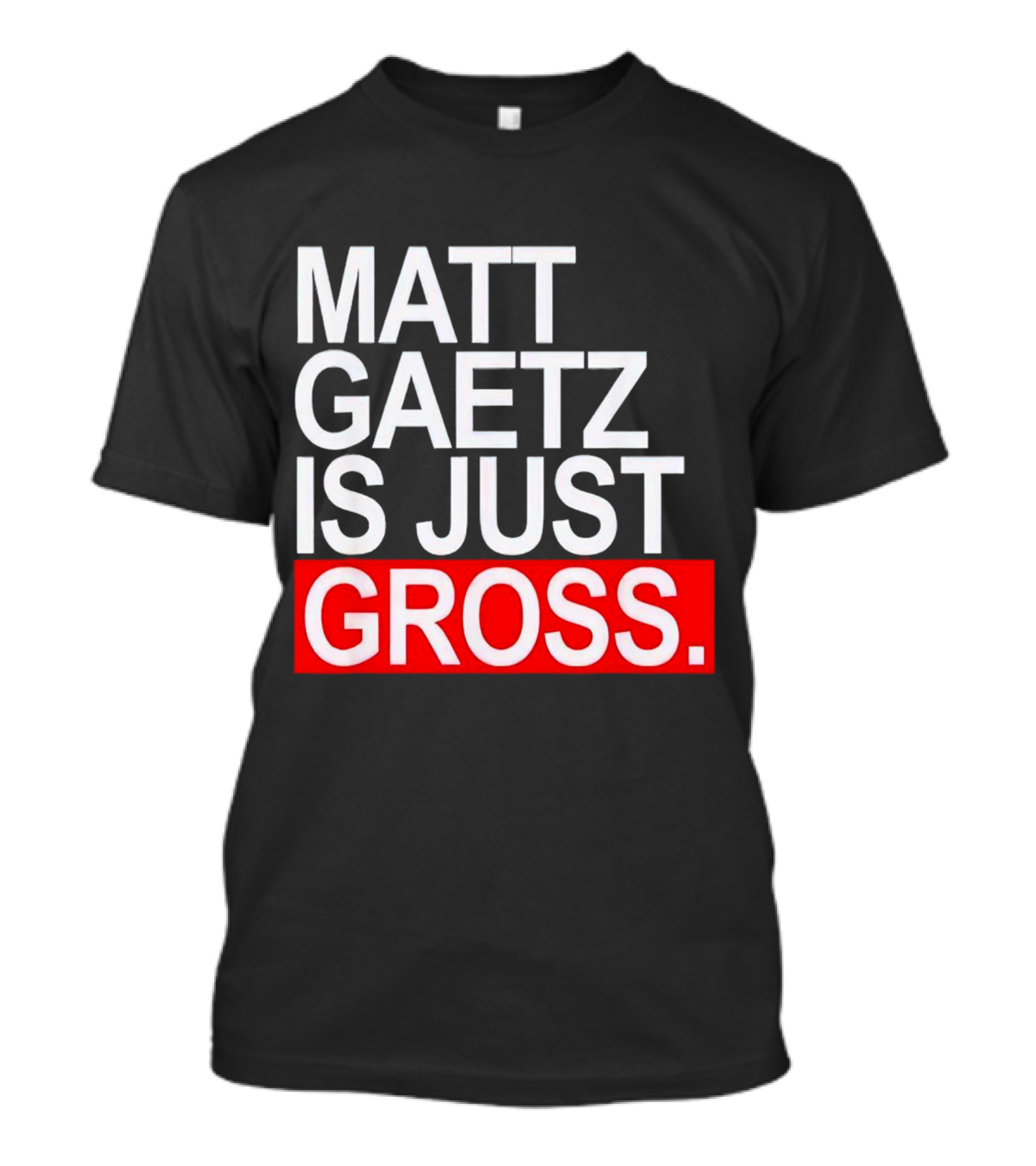 Matt Gaetz Is Just Gross T-Shirt