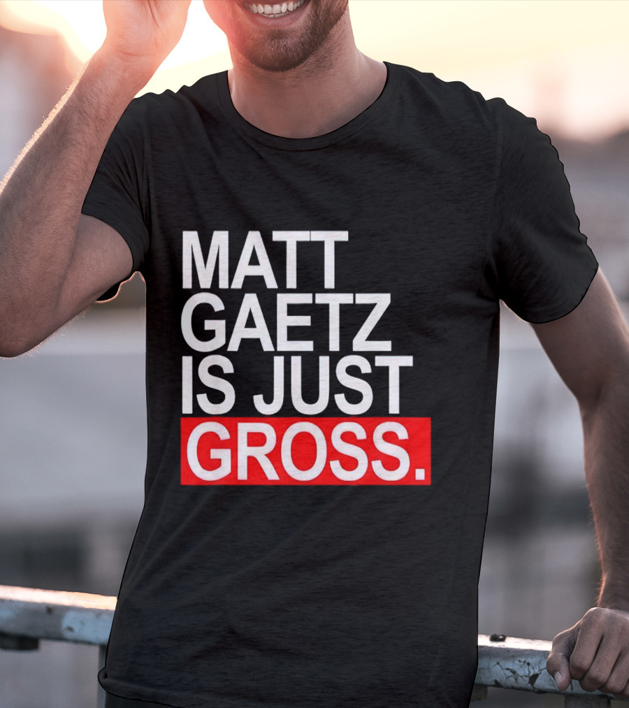 Matt Gaetz Is Just Gross T-Shirt
