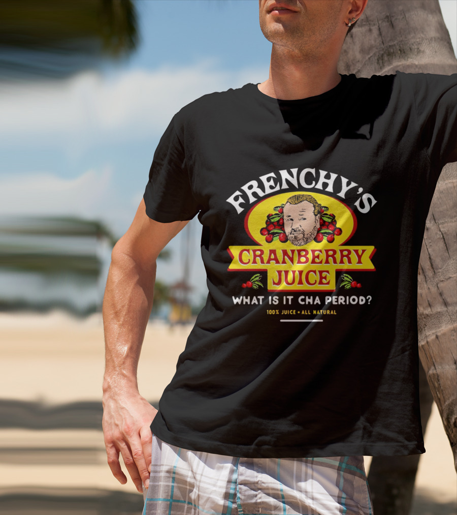 Frenchy’s Cranberry Juice What Is It Cha Period 100% Juice All Natural T-Shirt