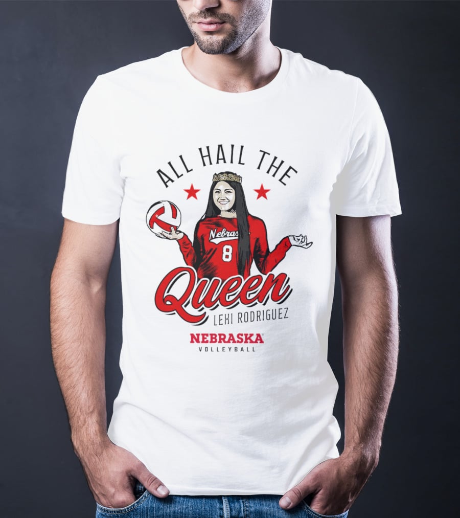 All Hail The Queen Lexi Rodriguez Nebraska Volleyball Cornhuskers T-Shirt