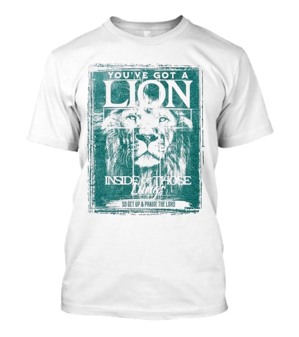 YOU’VE GOT A LION INSIDE OF THOSE LUNGS SO GET UP And PRAISE THE LORD T-Shirt