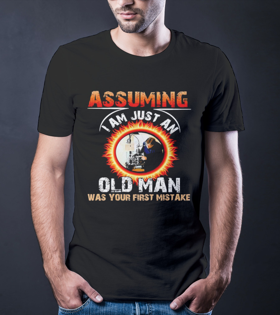 Assuming I Am Just An Old Man With Fiery Determination Was Your First Mistake T-Shirt