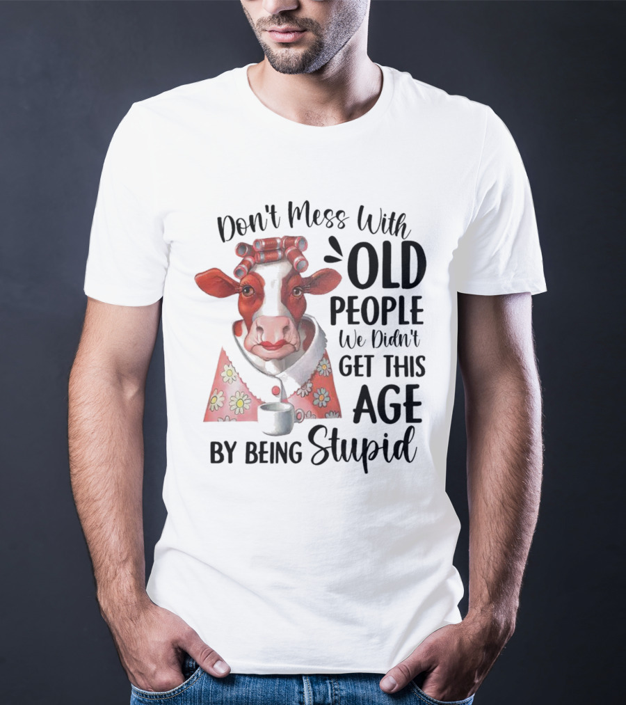 Cow Don't Mess With Old People We Didn't Get This Age By Being Stupid T-Shirt