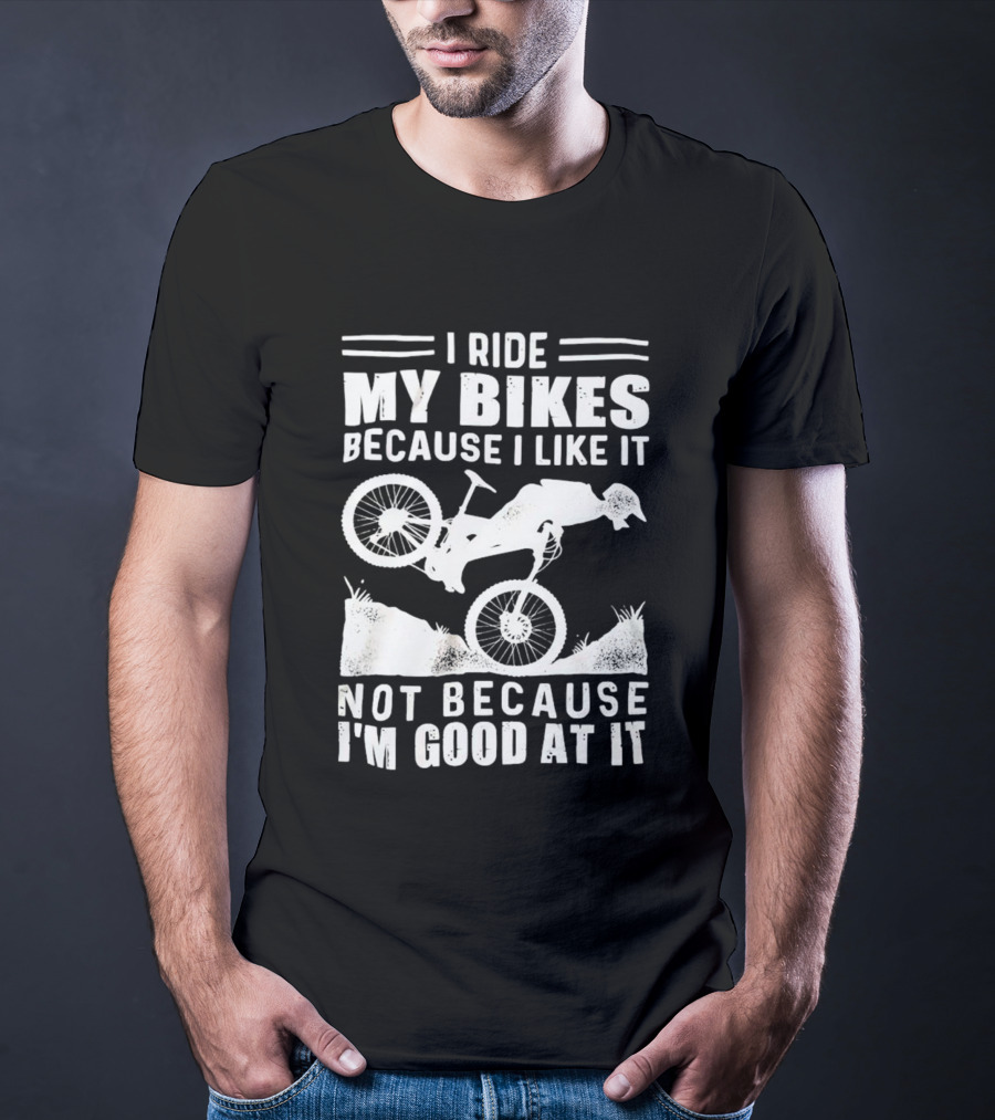 I Ride My Bikes Because I Like It Not Because I'm Good At It Biking Enthusiast Slogan With Mountain Bike T-Shirt
