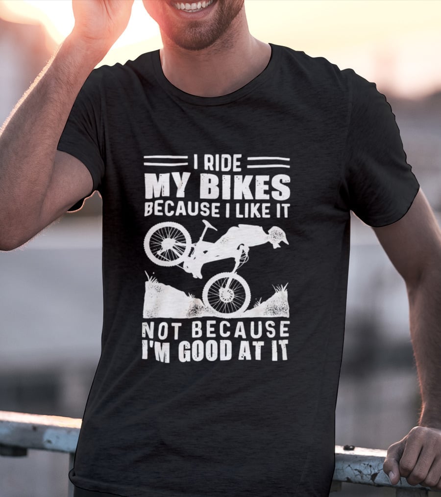 I Ride My Bikes Because I Like It Not Because I'm Good At It Biking Enthusiast Slogan With Mountain Bike T-Shirt