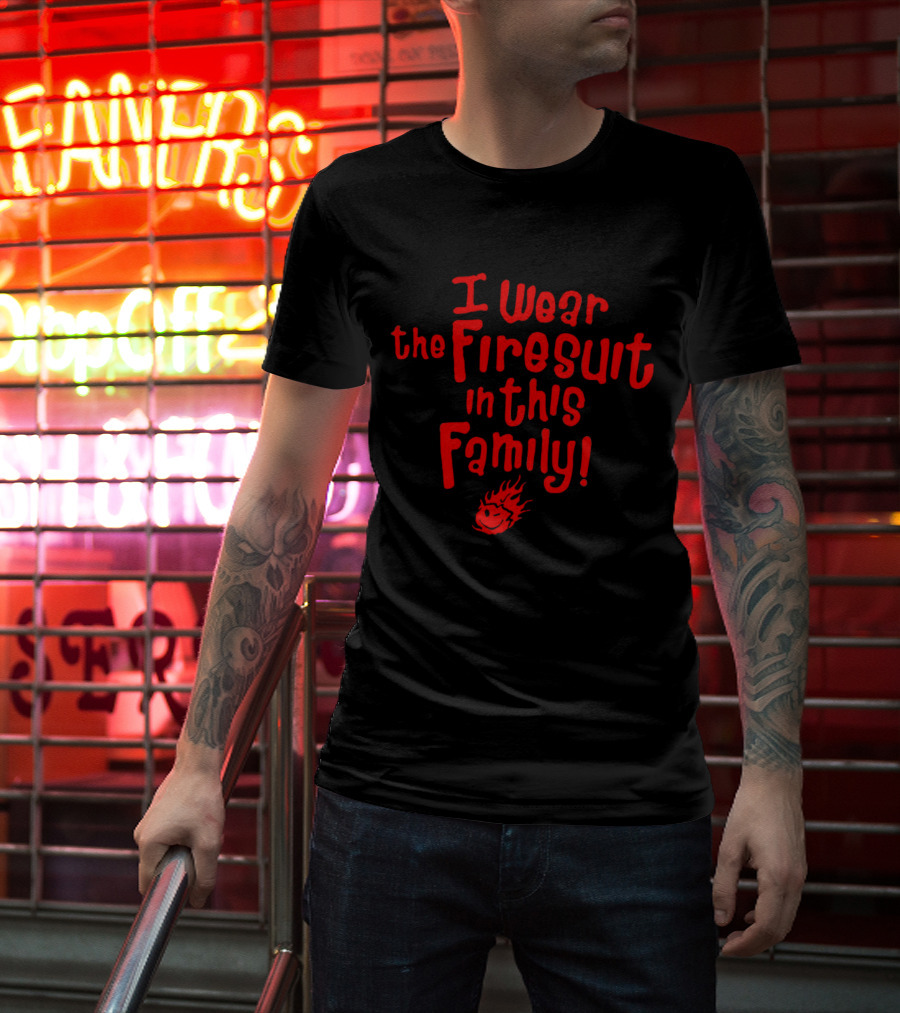 I Wear The Firesuit In This Family With Flame T-Shirt