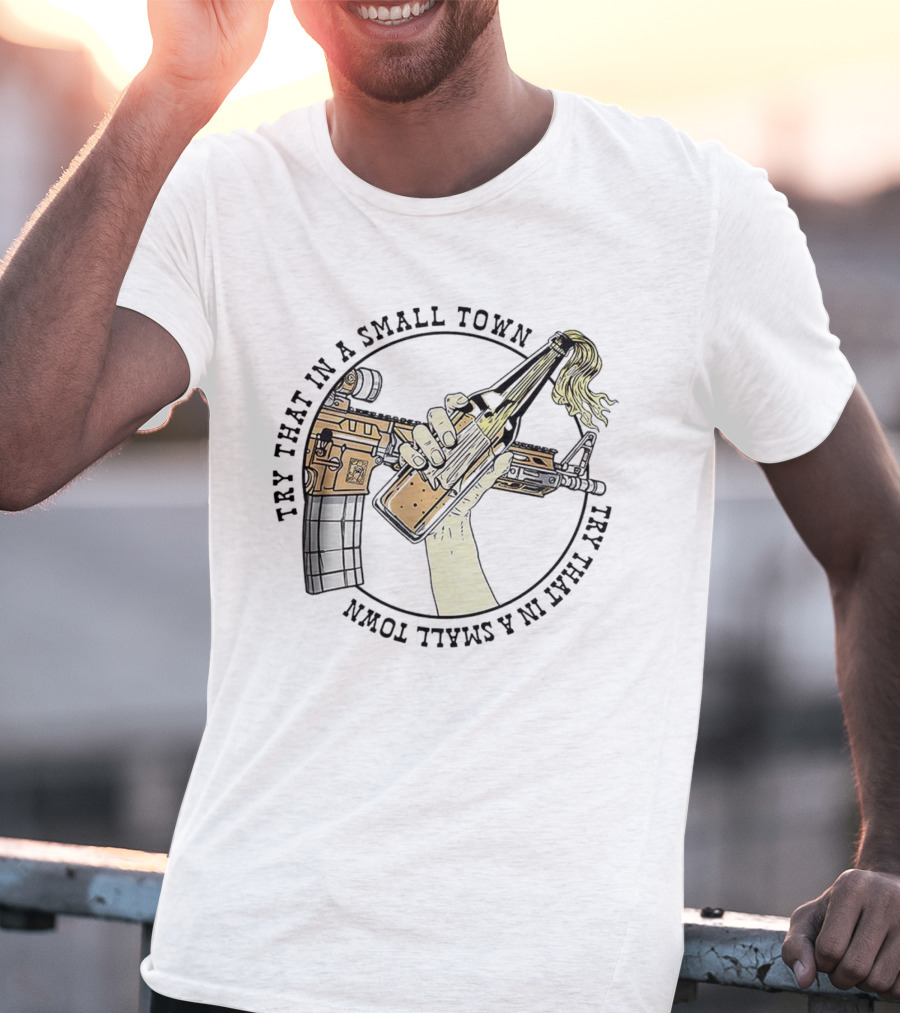 Try That In A Small Town Gun Rifle Molotov Cocktail Hand T-Shirt