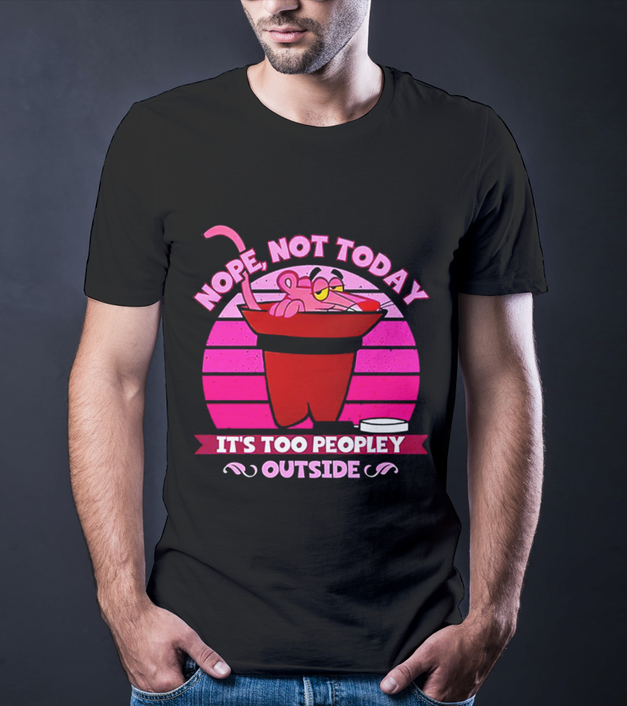Nope Not Today It's Too Peopley Outside Pink Panther Cartoon Retro T-Shirt