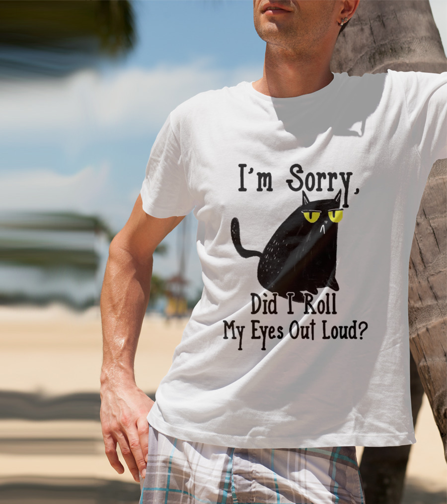 I'm Sorry Did I Roll My Eyes Out Loud Cat T-Shirt