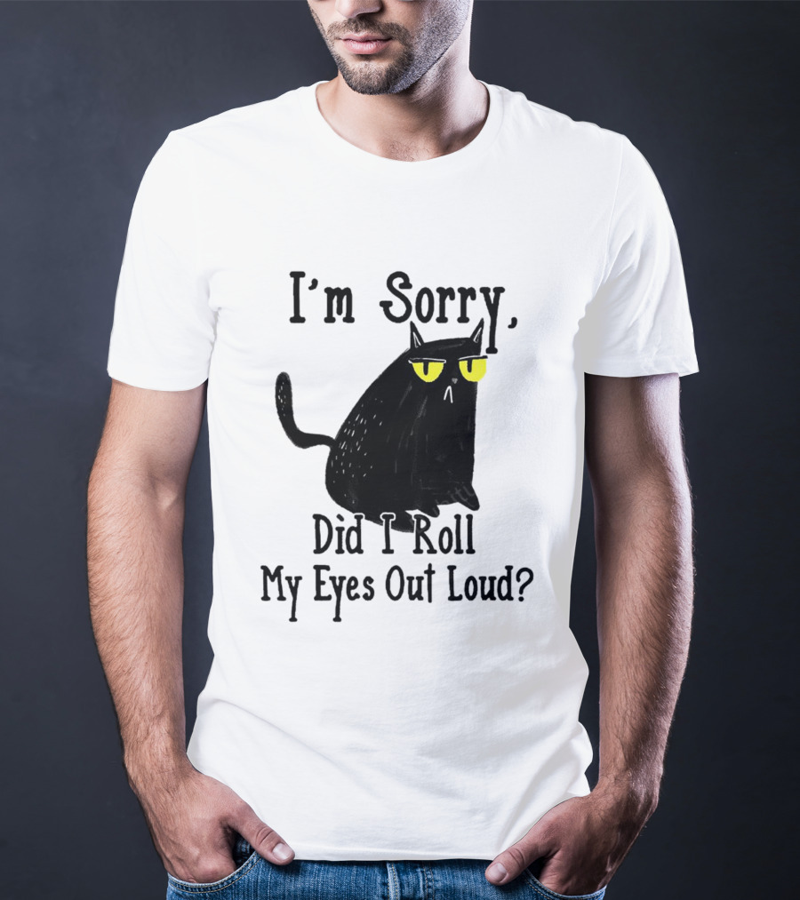 I'm Sorry Did I Roll My Eyes Out Loud Cat T-Shirt