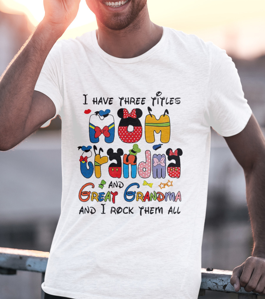 I Have Three Titles Mom Grandma Great Grandma I Rock Them All Disney-Inspired T-Shirt