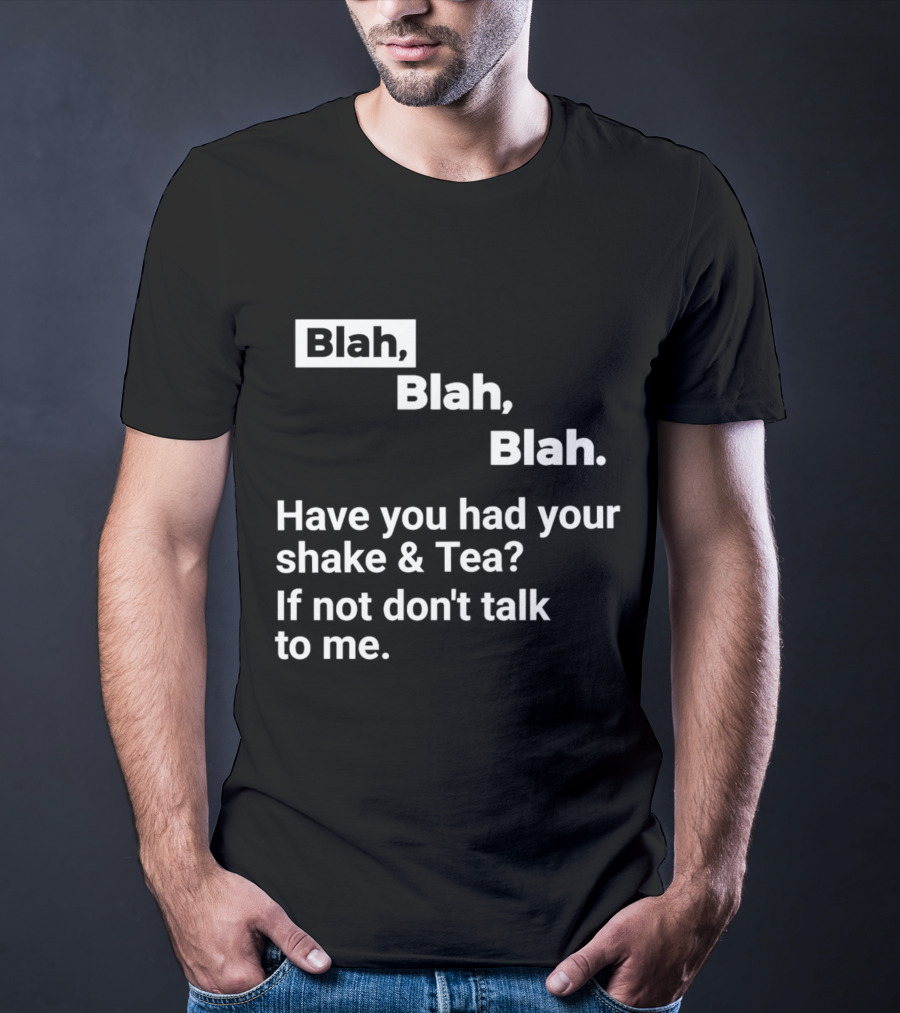 Blah Blah Blah Have You Had Your Shake And Tea If Not Don't Talk To Me T-Shirt