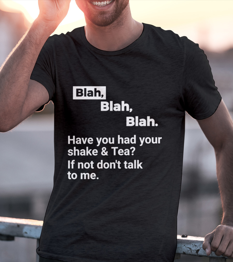 Blah Blah Blah Have You Had Your Shake And Tea If Not Don't Talk To Me T-Shirt