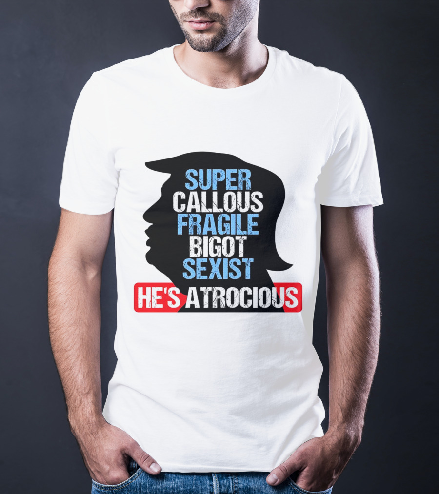 Super Callous Fragile Bigot Sexist He's Atrocious T-Shirt