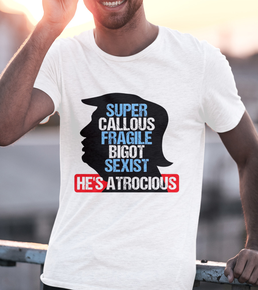 Super Callous Fragile Bigot Sexist He's Atrocious T-Shirt