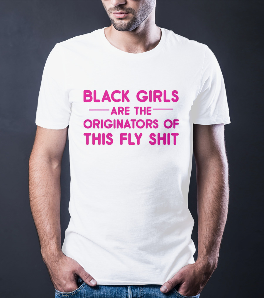 Black Girls Are The Originators Of This Fly Shit T-Shirt