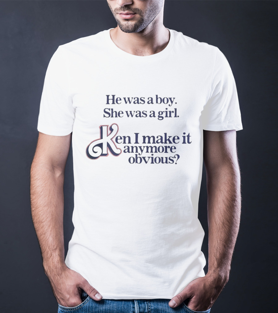 He Was A Boy She Was A Girl Ken I Make It Anymore Obvious? T-Shirt