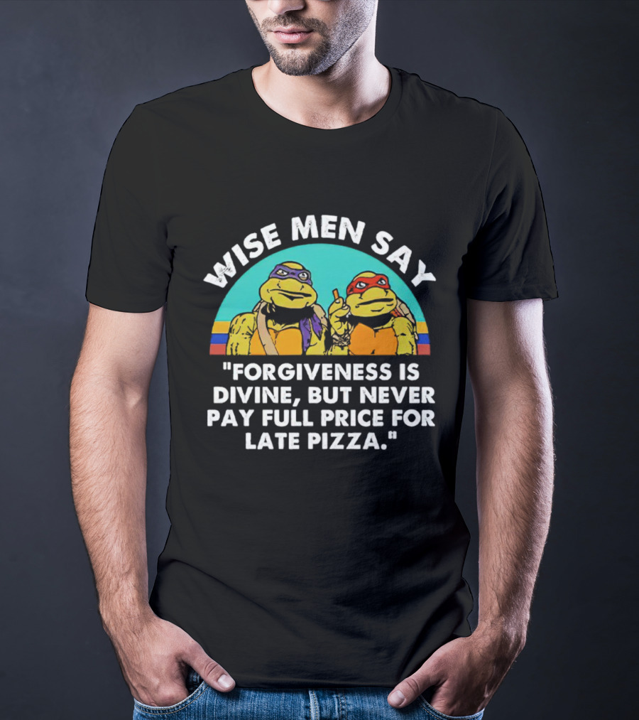 Wise Men Say Forgiveness Is Divine But Never Pay Full Price For Late Pizza Ninja Turtles T-Shirt