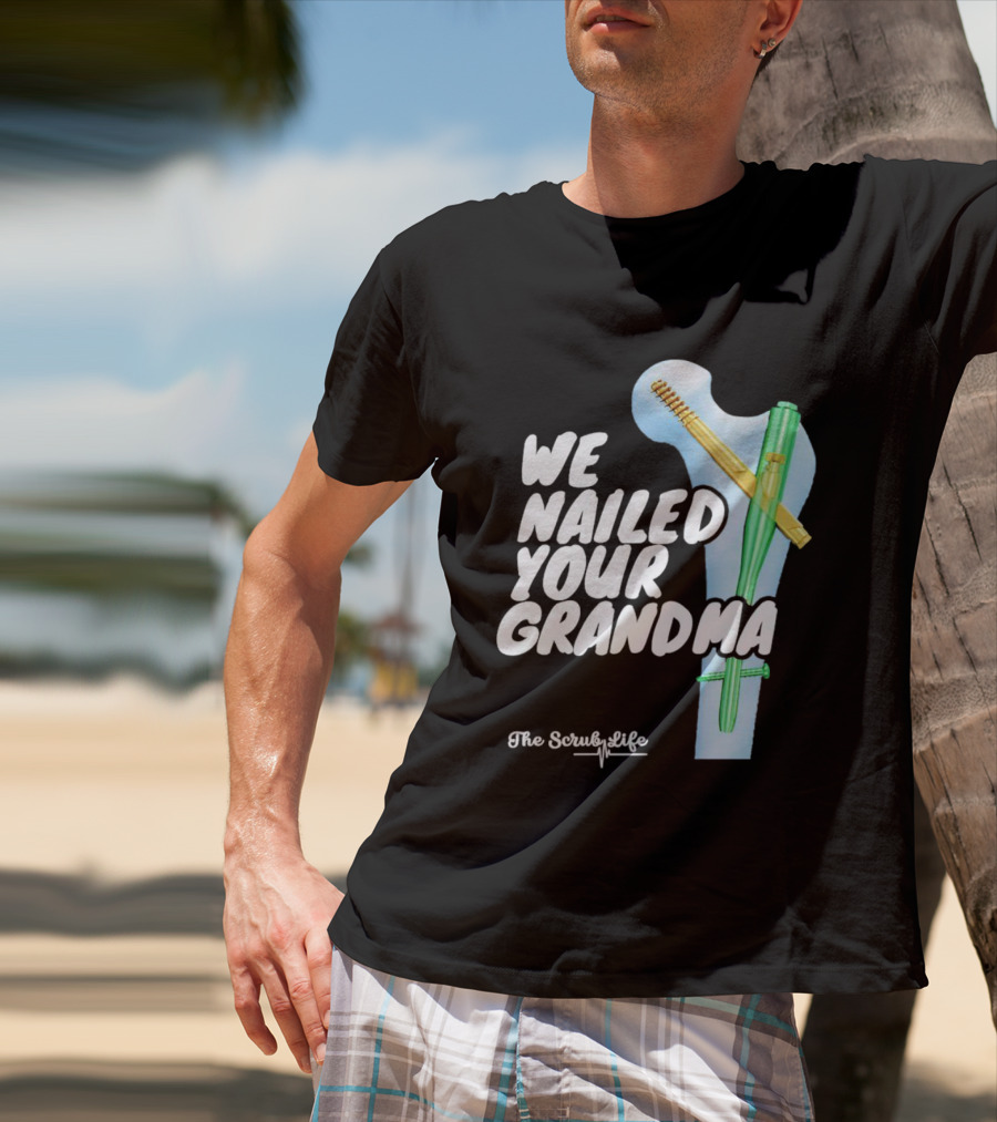 The Scrub Life We Nailed Your Grandma Medical Humor T-Shirt