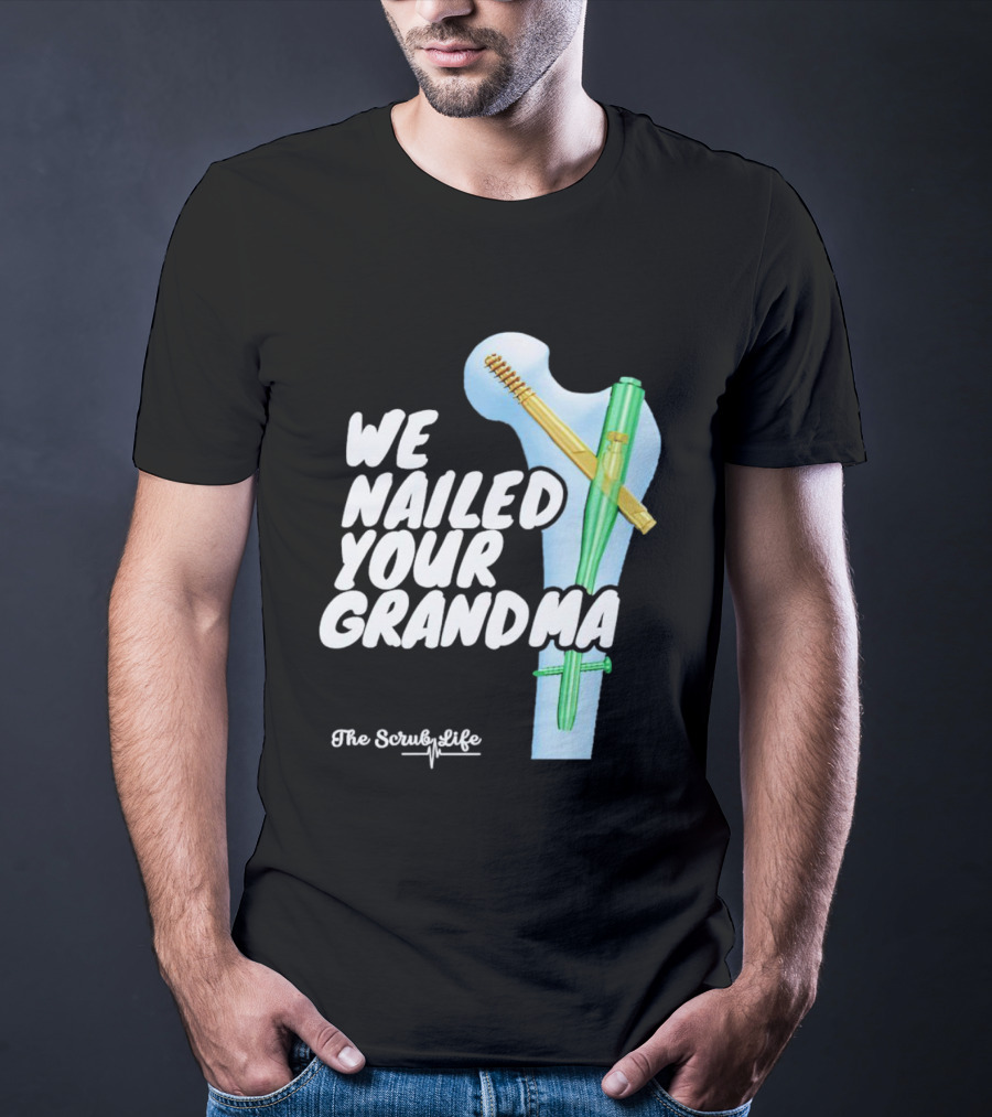 The Scrub Life We Nailed Your Grandma Medical Humor T-Shirt
